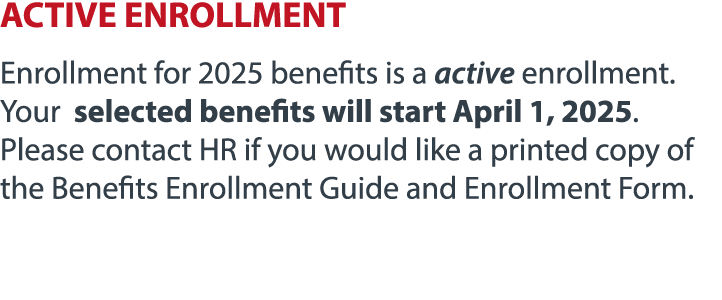 ACTIVE ENROLLMENT Enrollment for 2025 benefits is a active enrollment. Your selected benefits will start April 1, 202...